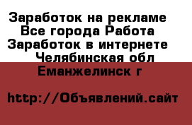 Заработок на рекламе - Все города Работа » Заработок в интернете   . Челябинская обл.,Еманжелинск г.